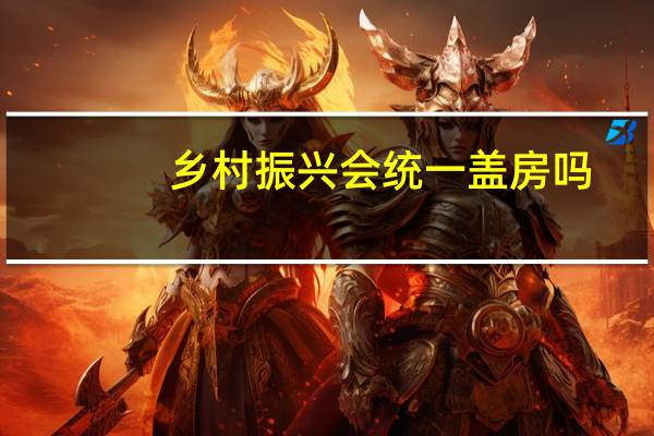 乡村振兴会统一盖房吗