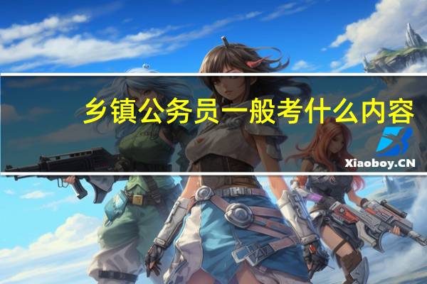 乡镇公务员一般考什么内容