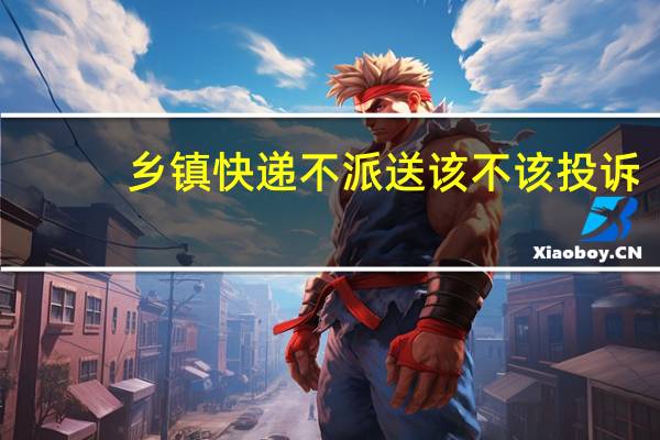 乡镇快递不派送该不该投诉