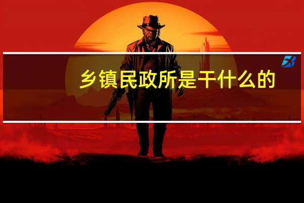 乡镇民政所是干什么的