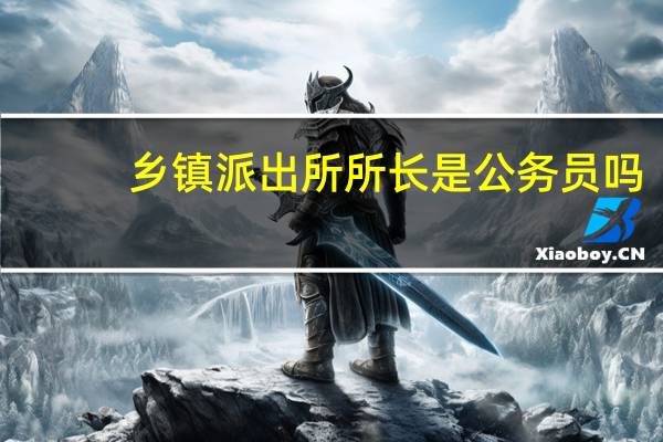 乡镇派出所所长是公务员吗