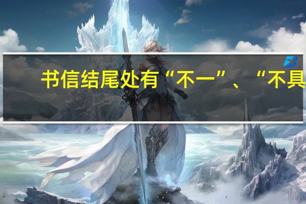 书信结尾处有“不一”、“不具”，是什么意思