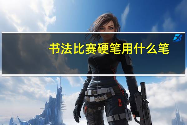 书法比赛硬笔用什么笔