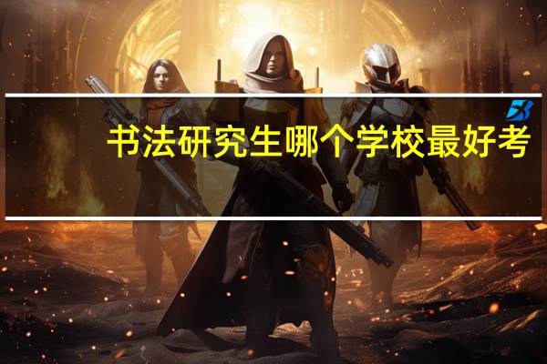 书法研究生哪个学校最好考