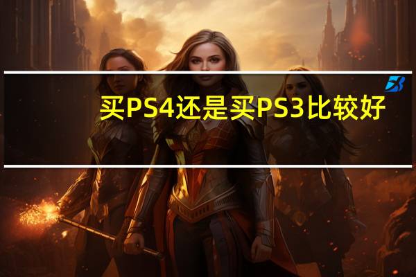 买PS4还是买PS3比较好