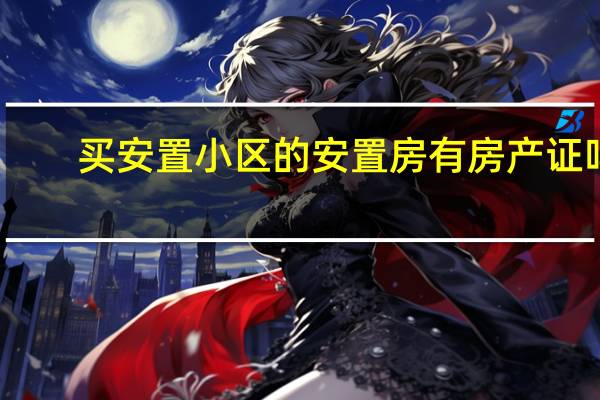 买安置小区的安置房有房产证吗