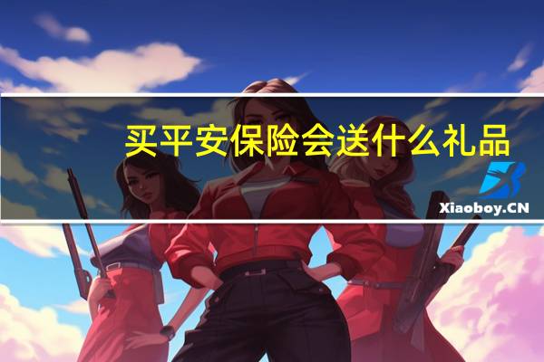 买平安保险会送什么礼品