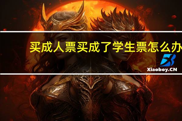 买成人票买成了学生票怎么办