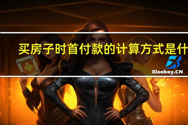 买房子时首付款的计算方式是什么