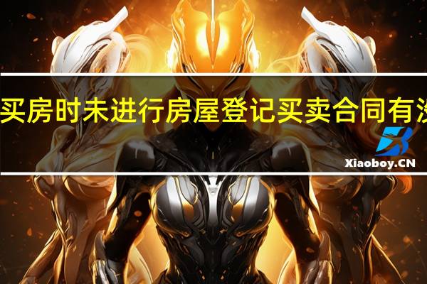 买房时未进行房屋登记买卖合同有没有效