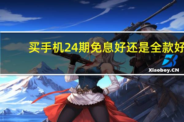 买手机24期免息好还是全款好