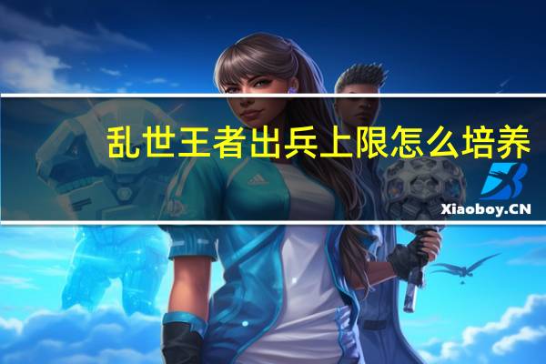 乱世王者出兵上限怎么培养