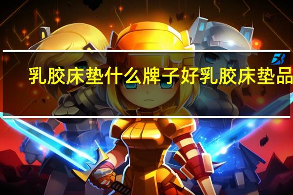 乳胶床垫什么牌子好乳胶床垫品牌