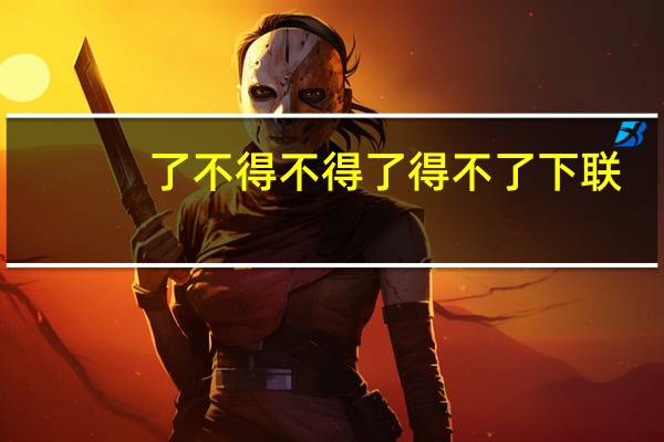 了不得不得了得不了下联