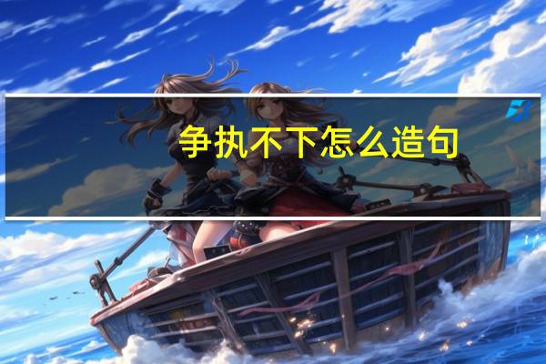 争执不下怎么造句