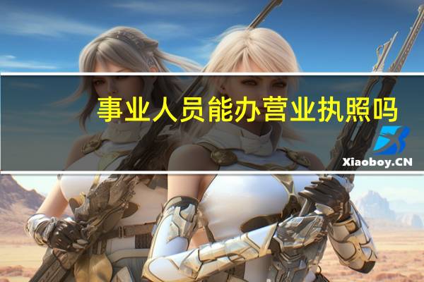 事业人员能办营业执照吗