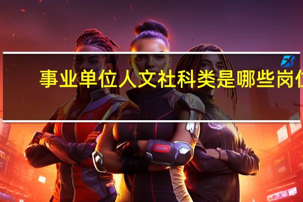 事业单位人文社科类是哪些岗位