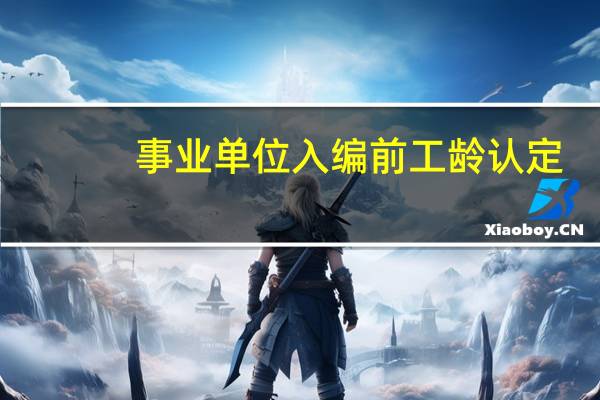 事业单位入编前工龄认定