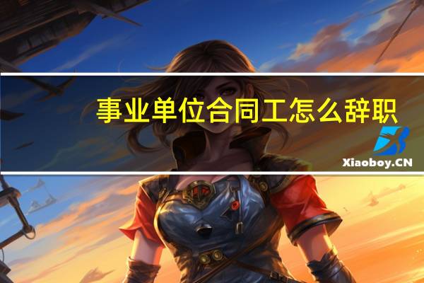事业单位合同工怎么辞职