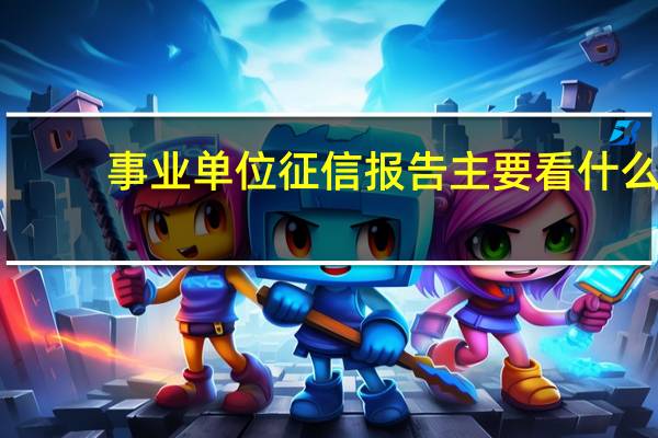 事业单位征信报告主要看什么