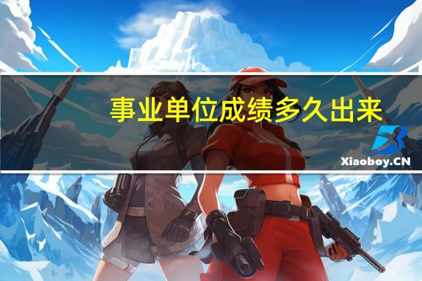 事业单位成绩多久出来