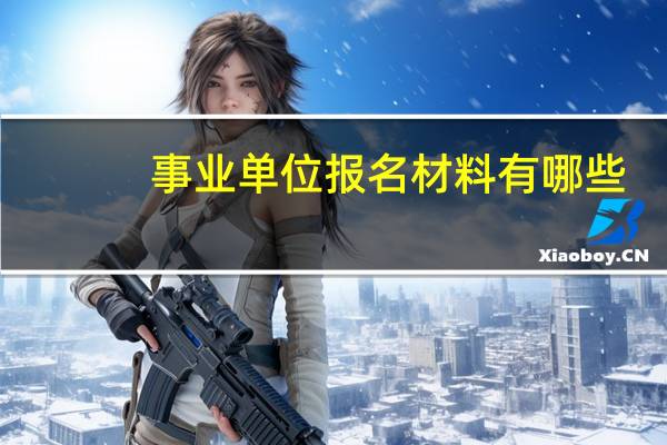 事业单位报名材料有哪些