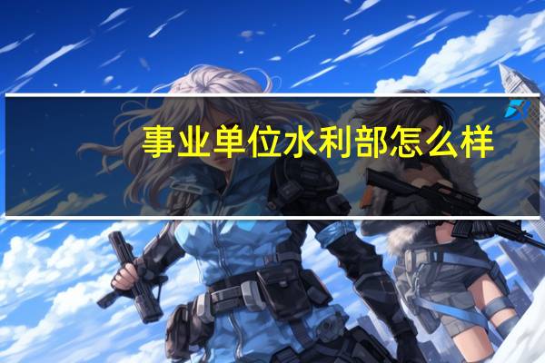 事业单位水利部怎么样