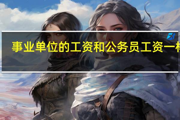 事业单位的工资和公务员工资一样吗?