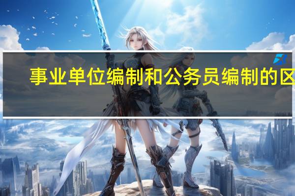事业单位编制和公务员编制的区别