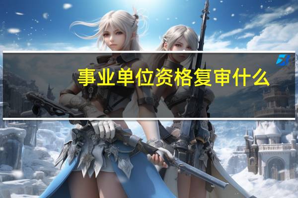 事业单位资格复审什么