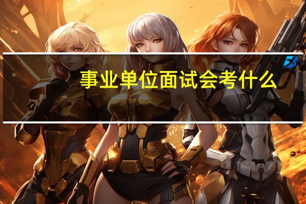 事业单位面试会考什么