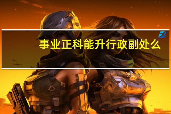 事业正科能升行政副处么