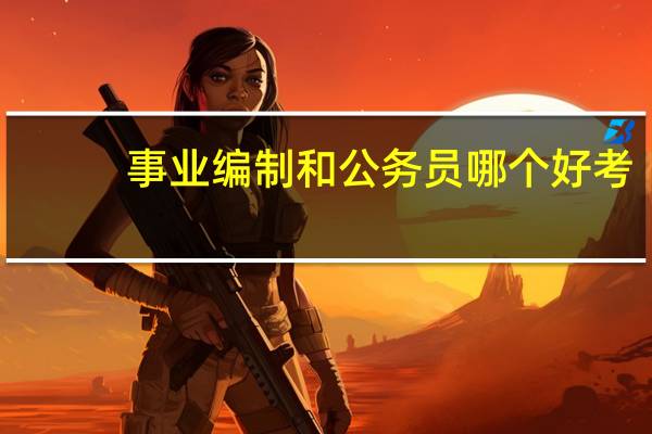 事业编制和公务员哪个好考