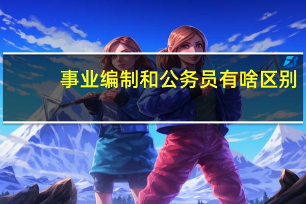 事业编制和公务员有啥区别？
