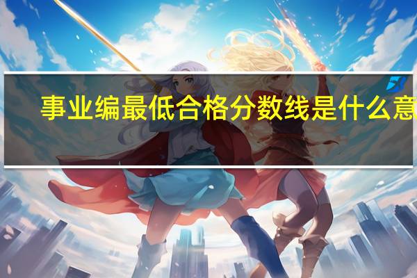 事业编最低合格分数线是什么意思