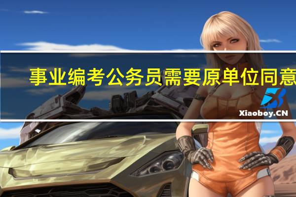 事业编考公务员需要原单位同意吗