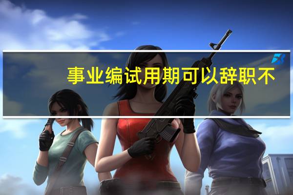事业编试用期可以辞职不
