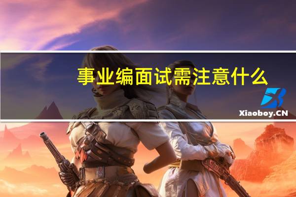事业编面试需注意什么