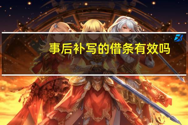 事后补写的借条有效吗