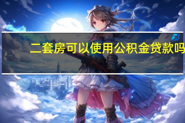 二套房可以使用公积金贷款吗
