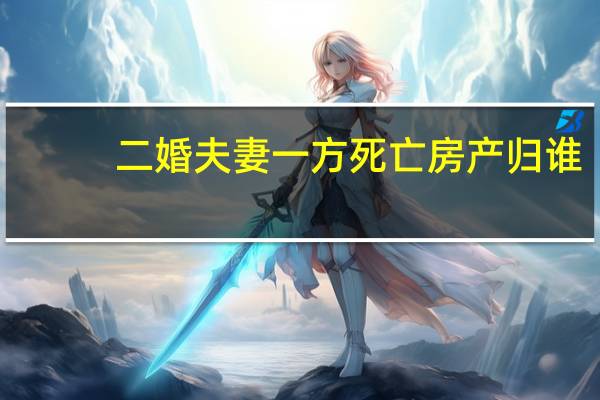 二婚夫妻一方死亡房产归谁