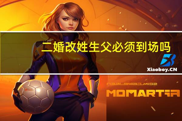 二婚改姓生父必须到场吗