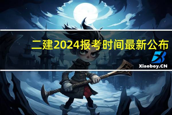 二建2024报考时间最新公布