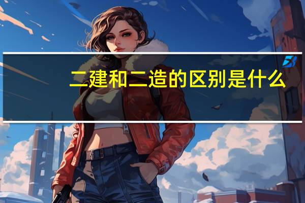 二建和二造的区别是什么