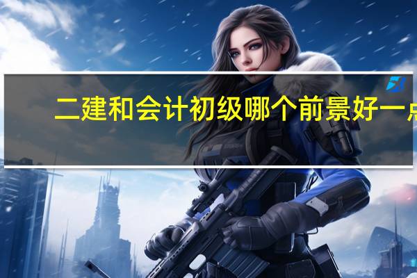 二建和会计初级哪个前景好一点
