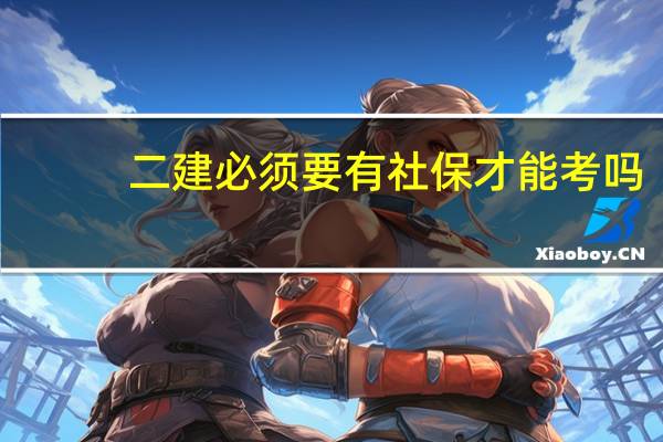 二建必须要有社保才能考吗