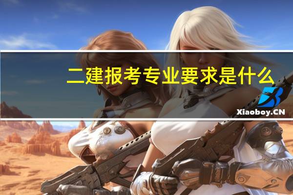 二建报考专业要求是什么