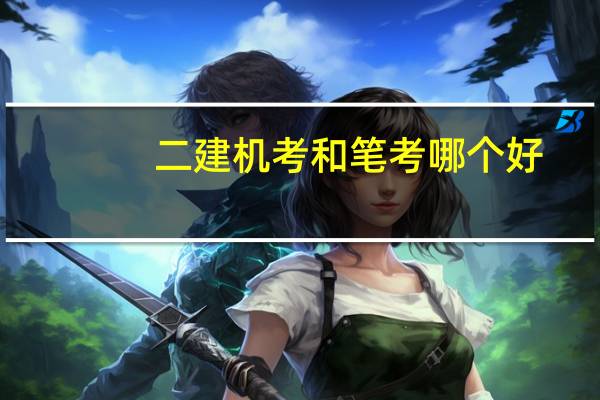 二建机考和笔考哪个好