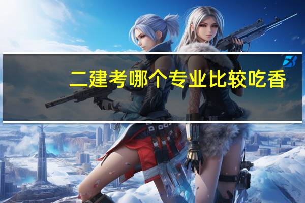 二建考哪个专业比较吃香