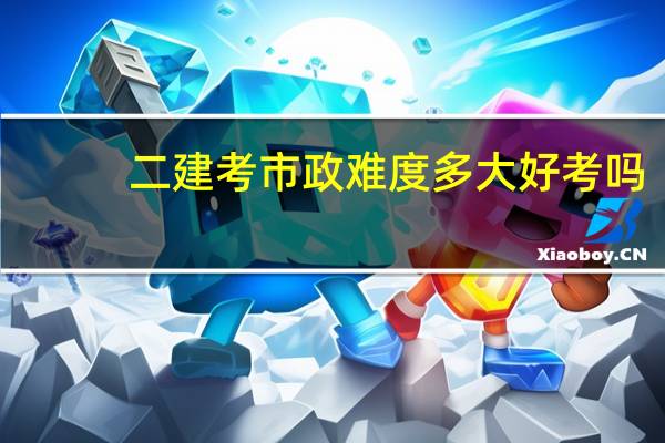 二建考市政难度多大 好考吗
